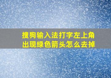 搜狗输入法打字左上角出现绿色箭头怎么去掉