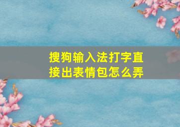 搜狗输入法打字直接出表情包怎么弄