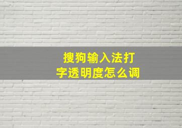 搜狗输入法打字透明度怎么调