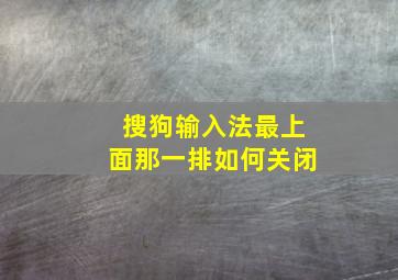 搜狗输入法最上面那一排如何关闭