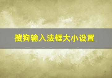 搜狗输入法框大小设置