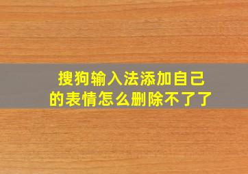 搜狗输入法添加自己的表情怎么删除不了了