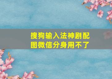 搜狗输入法神剧配图微信分身用不了