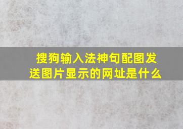 搜狗输入法神句配图发送图片显示的网址是什么