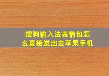 搜狗输入法表情包怎么直接发出去苹果手机