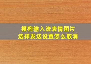 搜狗输入法表情图片选择发送设置怎么取消