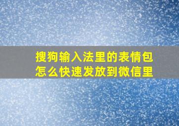 搜狗输入法里的表情包怎么快速发放到微信里