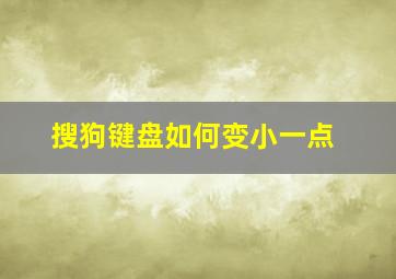 搜狗键盘如何变小一点