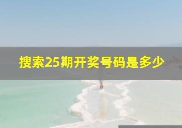 搜索25期开奖号码是多少