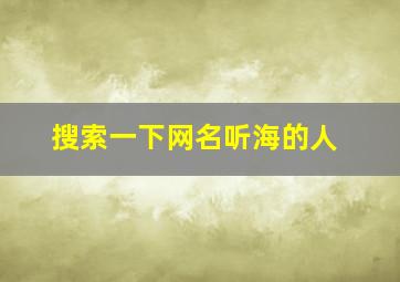 搜索一下网名听海的人