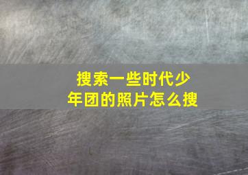 搜索一些时代少年团的照片怎么搜