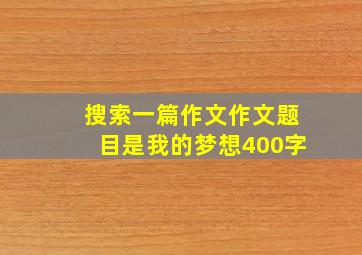 搜索一篇作文作文题目是我的梦想400字