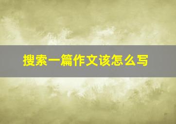 搜索一篇作文该怎么写