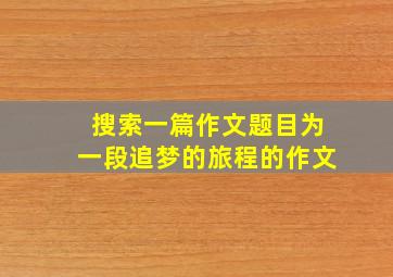 搜索一篇作文题目为一段追梦的旅程的作文