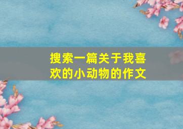 搜索一篇关于我喜欢的小动物的作文