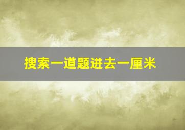 搜索一道题进去一厘米