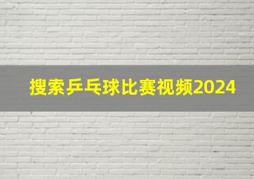 搜索乒乓球比赛视频2024