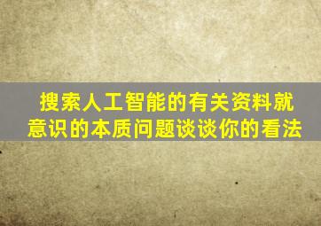 搜索人工智能的有关资料就意识的本质问题谈谈你的看法