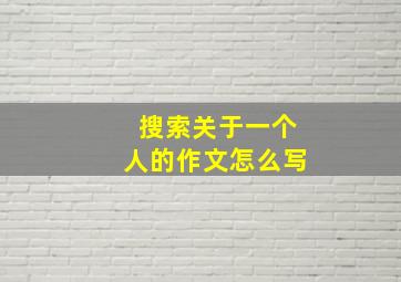 搜索关于一个人的作文怎么写