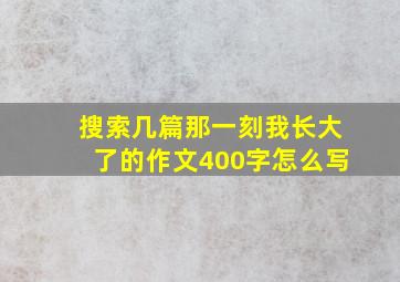 搜索几篇那一刻我长大了的作文400字怎么写