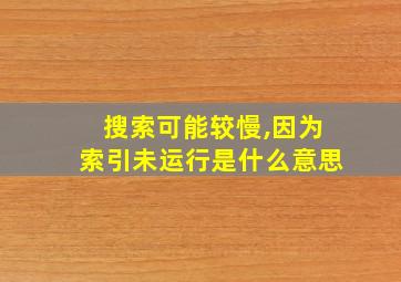 搜索可能较慢,因为索引未运行是什么意思