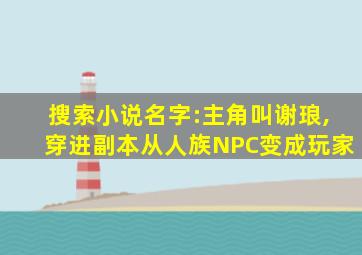 搜索小说名字:主角叫谢琅,穿进副本从人族NPC变成玩家