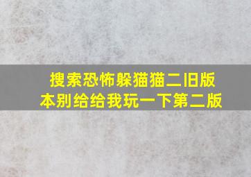 搜索恐怖躲猫猫二旧版本别给给我玩一下第二版