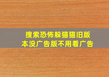 搜索恐怖躲猫猫旧版本没广告版不用看广告