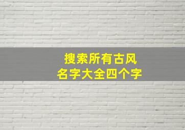 搜索所有古风名字大全四个字