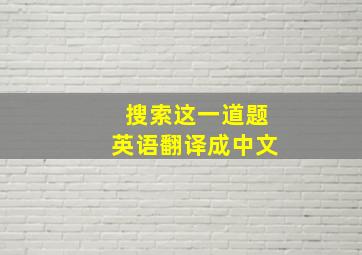 搜索这一道题英语翻译成中文