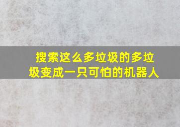 搜索这么多垃圾的多垃圾变成一只可怕的机器人