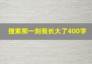 搜索那一刻我长大了400字