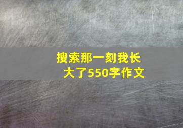 搜索那一刻我长大了550字作文