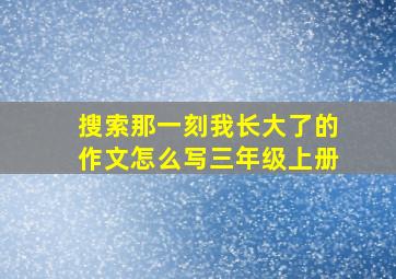 搜索那一刻我长大了的作文怎么写三年级上册