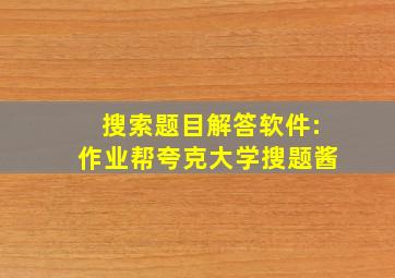 搜索题目解答软件:作业帮夸克大学搜题酱