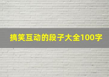 搞笑互动的段子大全100字