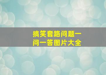 搞笑套路问题一问一答图片大全