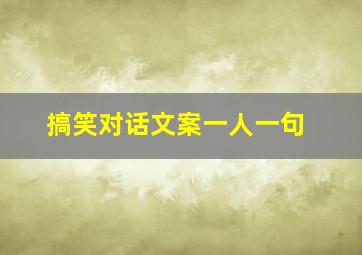 搞笑对话文案一人一句