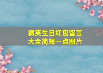 搞笑生日红包留言大全简短一点图片