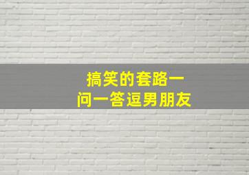 搞笑的套路一问一答逗男朋友