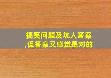 搞笑问题及坑人答案,但答案又感觉是对的