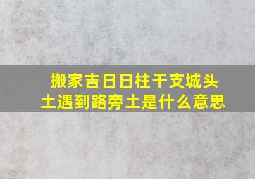 搬家吉日日柱干支城头土遇到路旁土是什么意思