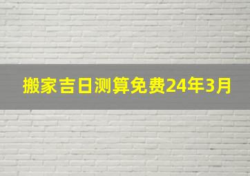 搬家吉日测算免费24年3月