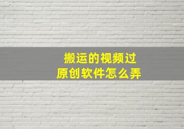 搬运的视频过原创软件怎么弄