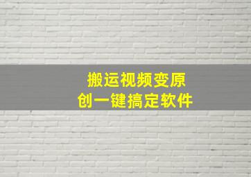 搬运视频变原创一键搞定软件