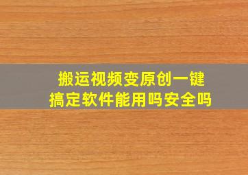 搬运视频变原创一键搞定软件能用吗安全吗