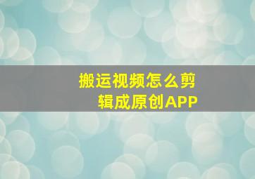 搬运视频怎么剪辑成原创APP