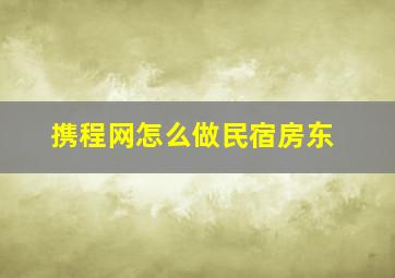 携程网怎么做民宿房东