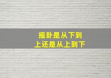 摇卦是从下到上还是从上到下