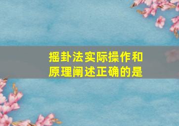 摇卦法实际操作和原理阐述正确的是